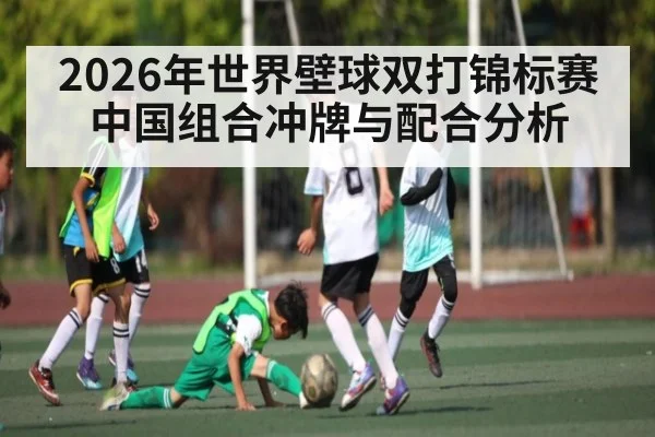 2026年世界壁球双打锦标赛中国组合冲牌与配合分析