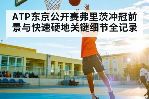 ATP东京公开赛弗里茨冲冠前景与快速硬地关键细节全记录